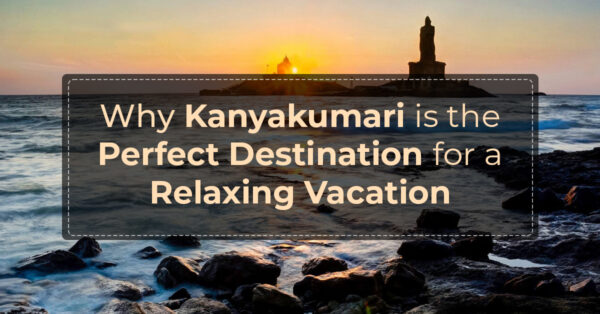 Why Kanyakumari is the Perfect Destination for a Relaxing Vacation