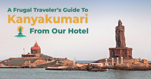 A Frugal Traveler’s Guide To Kanyakumari From Our Hotel